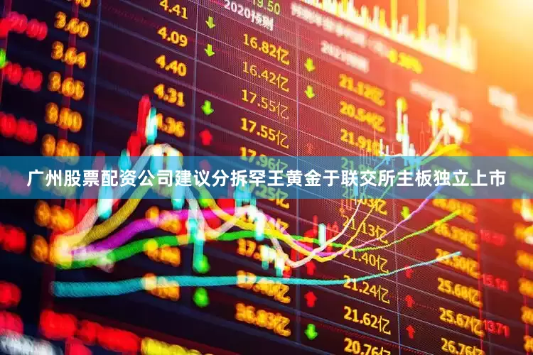 广州股票配资公司建议分拆罕王黄金于联交所主板独立上市