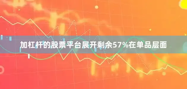 加杠杆的股票平台展开剩余57%在单品层面