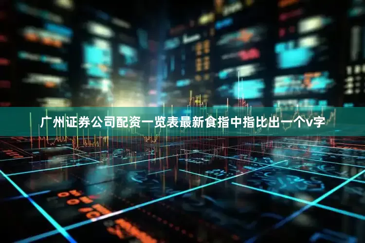 广州证券公司配资一览表最新食指中指比出一个v字