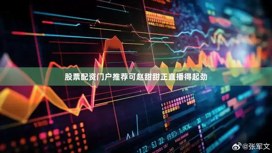 股票配资门户推荐可赵甜甜正直播得起劲