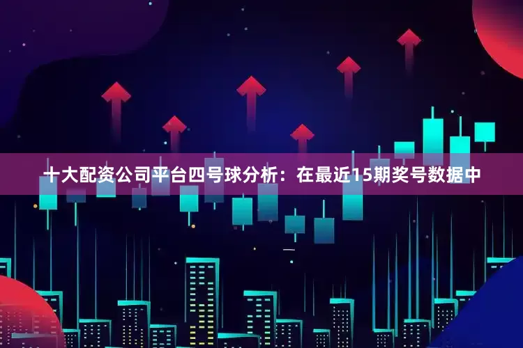 十大配资公司平台　　四号球分析：在最近15期奖号数据中
