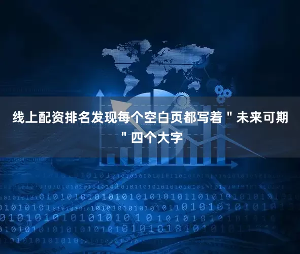 线上配资排名发现每个空白页都写着＂未来可期＂四个大字