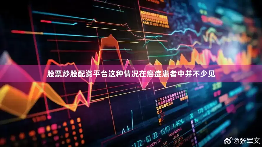股票炒股配资平台这种情况在癌症患者中并不少见