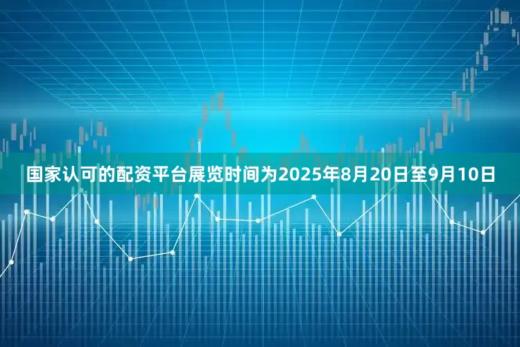 国家认可的配资平台展览时间为2025年8月20日至9月10日