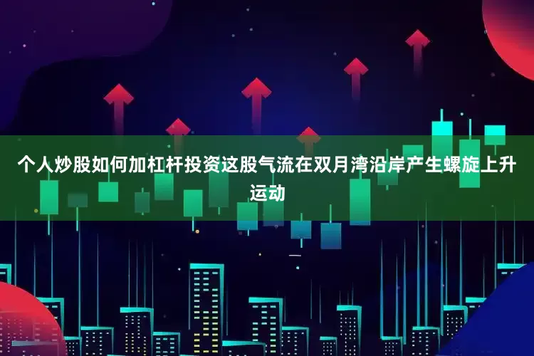 个人炒股如何加杠杆投资这股气流在双月湾沿岸产生螺旋上升运动