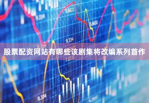 股票配资网站有哪些该剧集将改编系列首作