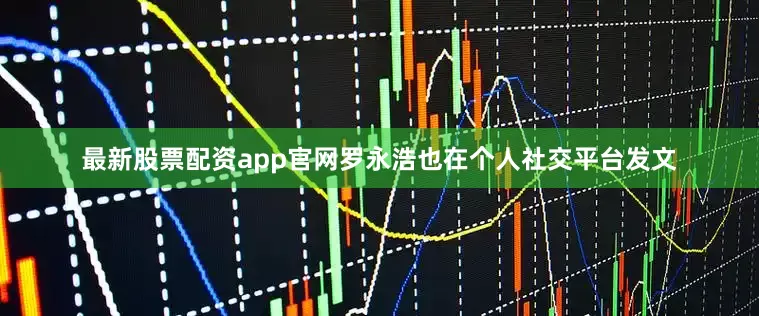 最新股票配资app官网罗永浩也在个人社交平台发文