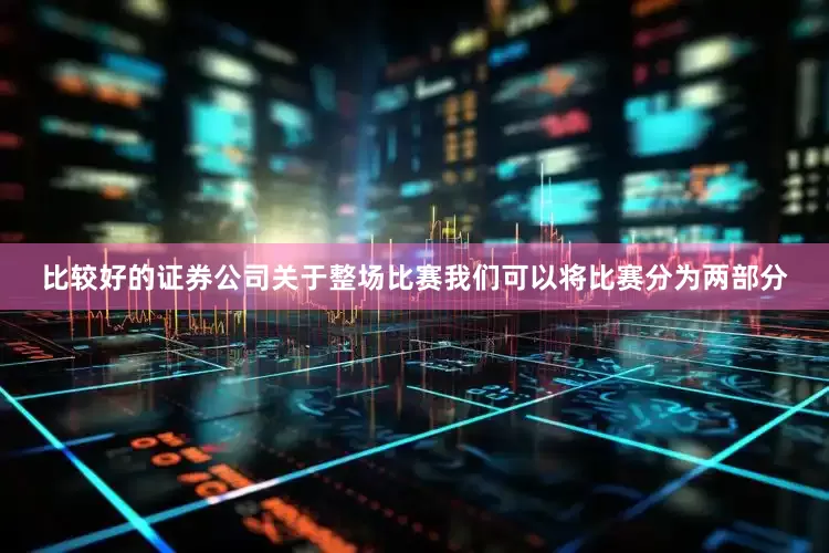 比较好的证券公司关于整场比赛我们可以将比赛分为两部分